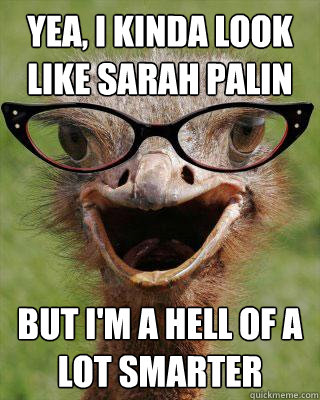 yea, i kinda look like sarah palin but i'm a hell of a lot smarter  Judgmental Bookseller Ostrich