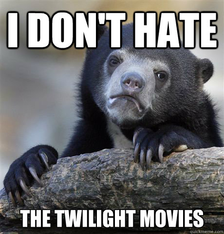 I don't hate the twilight movies - I don't hate the twilight movies  Confession Bear