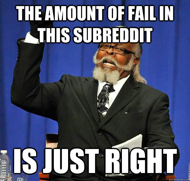 The amount of fail in this subreddit Is just right - The amount of fail in this subreddit Is just right  Jimmy McMillan