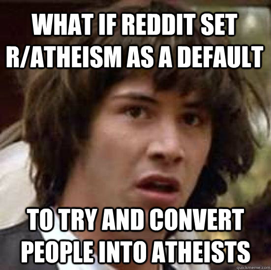 What if reddit set r/atheism as a default  to try and convert people into atheists  conspiracy keanu