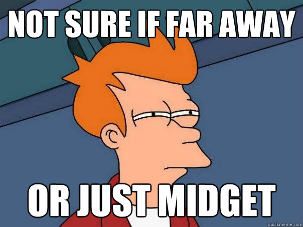 not sure if far away or just midget  Futurama Fry