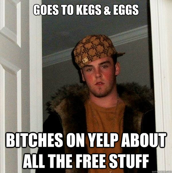 goes to kegs & eggs bitches on yelp about all the free stuff - goes to kegs & eggs bitches on yelp about all the free stuff  Scumbag Steve