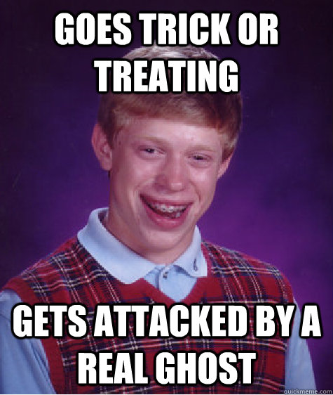 goes trick or treating gets attacked by a real ghost - goes trick or treating gets attacked by a real ghost  Bad Luck Brian