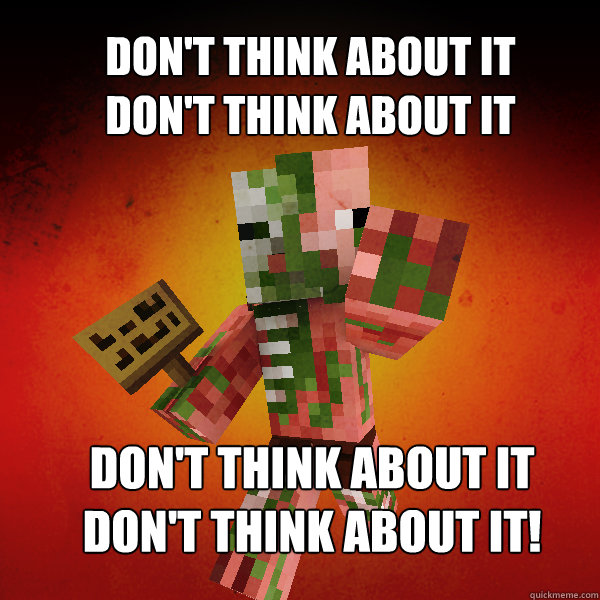 Don't think about it
Don't think about it Don't think about it
Don't think about it! - Don't think about it
Don't think about it Don't think about it
Don't think about it!  Zombie Pigman Zisteau