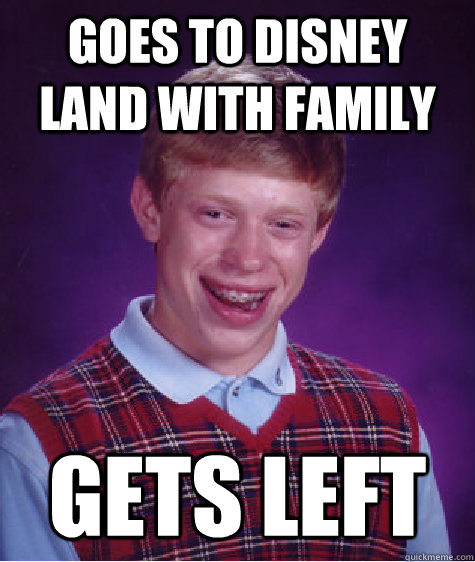 goes to disney land with family Gets left - goes to disney land with family Gets left  Bad Luck Brian