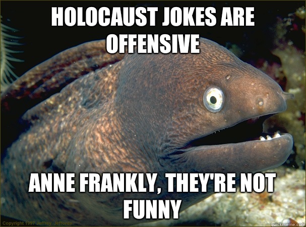 HOLOCAUST JOKES ARE OFFENSIVE ANNE FRANKLY, THEY'RE NOT FUNNY  Bad Joke Eel