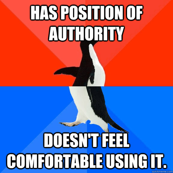 Has position of authority Doesn't feel comfortable using it. - Has position of authority Doesn't feel comfortable using it.  Socially Awesome Awkward Penguin