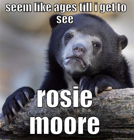 SEEM LIKE AGES TILL I GET TO SEE  ROSIE MOORE Confession Bear