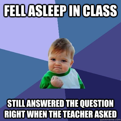 Fell asleep in class still answered the question right when the teacher asked  Success Kid