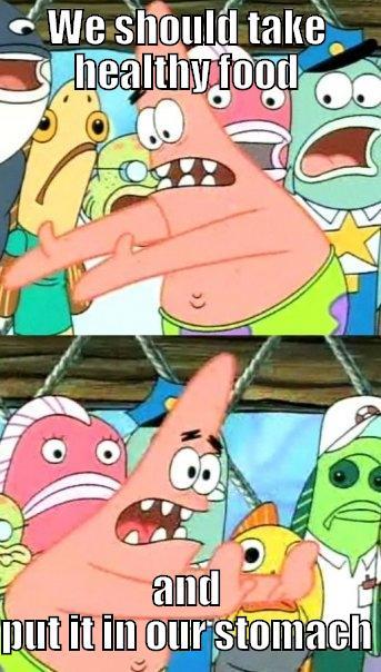 WE SHOULD TAKE HEALTHY FOOD AND PUT IT IN OUR STOMACH Push it somewhere else Patrick