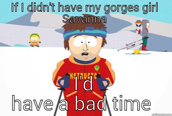 My girl - IF I DIDN'T HAVE MY GORGES GIRL SAVANNA I'D HAVE A BAD TIME  Super Cool Ski Instructor