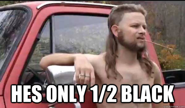  hes only 1/2 black  Almost Politically Correct Redneck