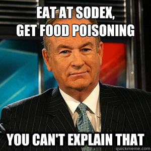 eat at sodex, 
get food poisoning you can't explain that - eat at sodex, 
get food poisoning you can't explain that  Bill O Reilly