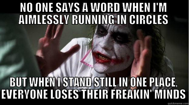 NO ONE SAYS A WORD WHEN I'M AIMLESSLY RUNNING IN CIRCLES BUT WHEN I STAND STILL IN ONE PLACE, EVERYONE LOSES THEIR FREAKIN' MINDS Joker Mind Loss