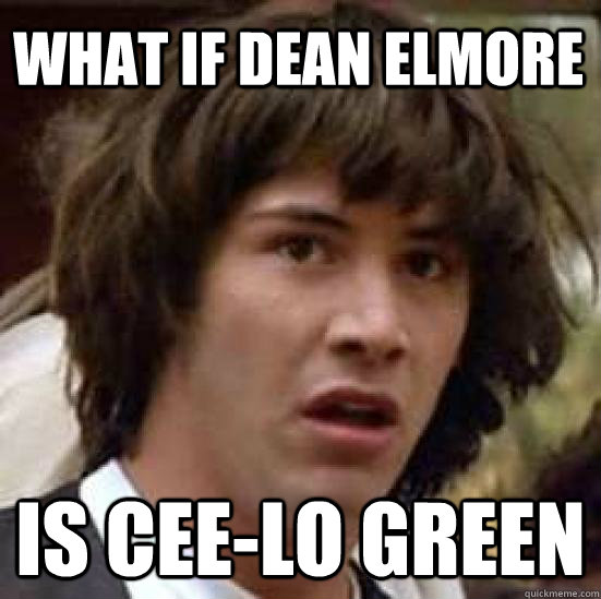 what if dean elmore  is cee-lo green  conspiracy keanu