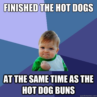 Finished the hot dogs At the same time as the hot dog buns  Success Kid