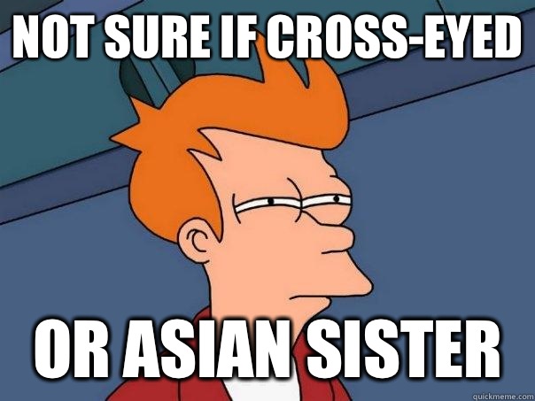 Not sure if cross-eyed Or asian sister  Futurama Fry