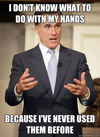 I don't know what to do with my hands Because i've never used them before  Relatable Romney