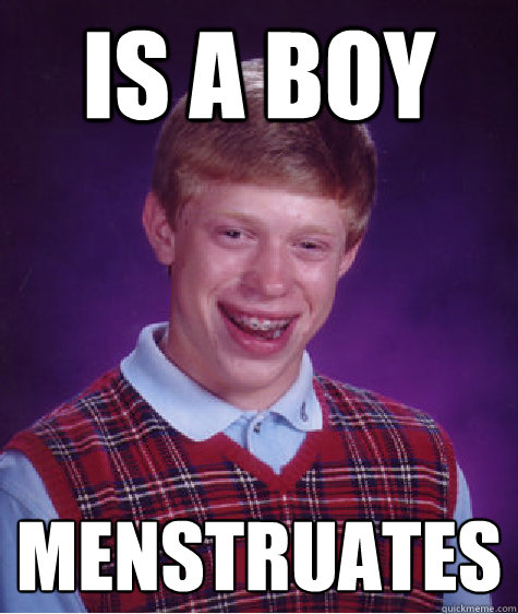 Is a boy menstruates  Bad Luck Brian