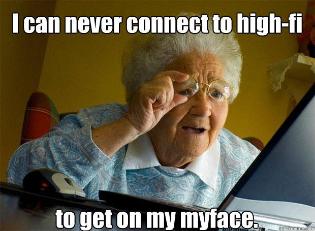 I can never connect to high-fi to get on my myface.    Grandma finds the Internet