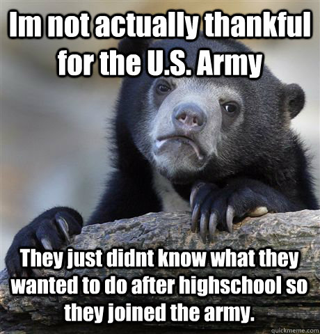 Im not actually thankful for the U.S. Army They just didnt know what they wanted to do after highschool so they joined the army.  Confession Bear