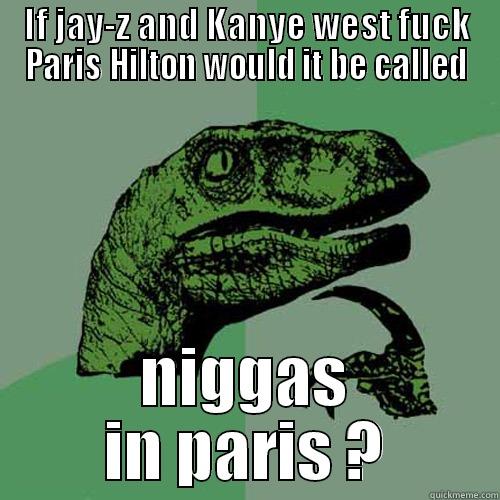 bklah bnlah - IF JAY-Z AND KANYE WEST FUCK PARIS HILTON WOULD IT BE CALLED NIGGAS IN PARIS ? Philosoraptor