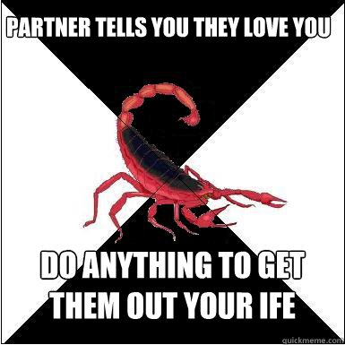 Partner tells you they love you do anything to get them out your ife  Borderline scorpion