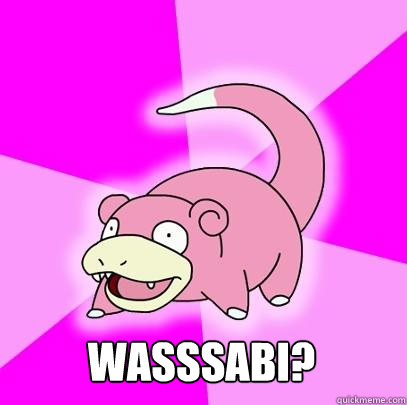  WASSSABI?  Slowpoke