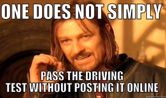 ONE DOES NOT SIMPLY  PASS THE DRIVING TEST WITHOUT POSTING IT ONLINE One Does Not Simply