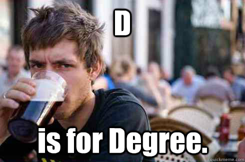 D is for Degree. - D is for Degree.  Lazy College Senior