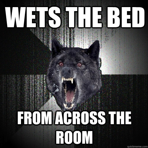 Wets the Bed From Across The Room  Insanity Wolf