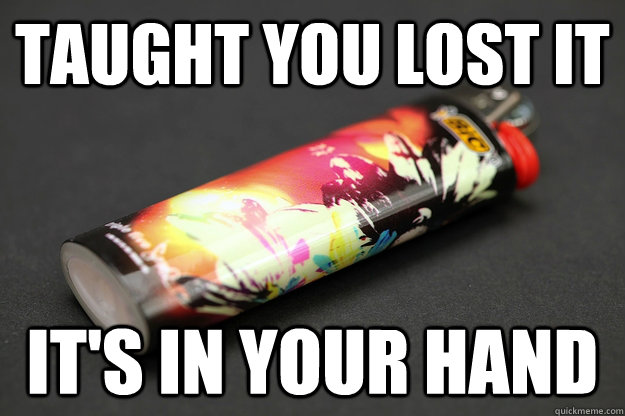 Taught you lost it it's in your hand  Good Guy Lighter