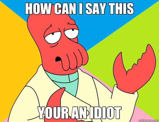 HOW CAN I SAY THIS YOUR AN IDIOT  Futurama Zoidberg 