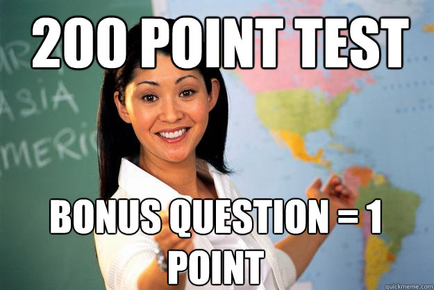 200 point test Bonus question = 1 point  Unhelpful High School Teacher