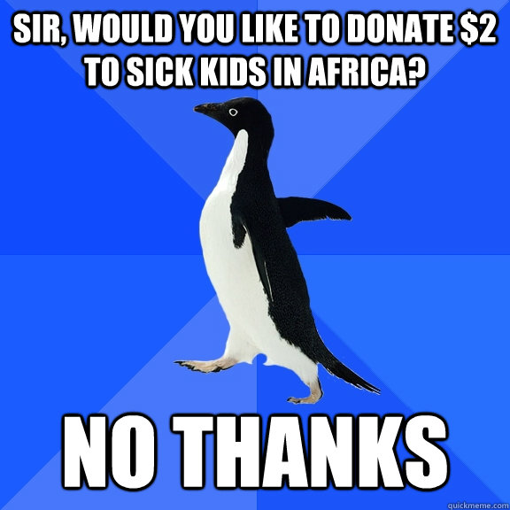 SIR, WOULD YOU LIKE TO DONATE $2 TO SICK KIDS IN AFRICA? NO THANKS  Socially Awkward Penguin