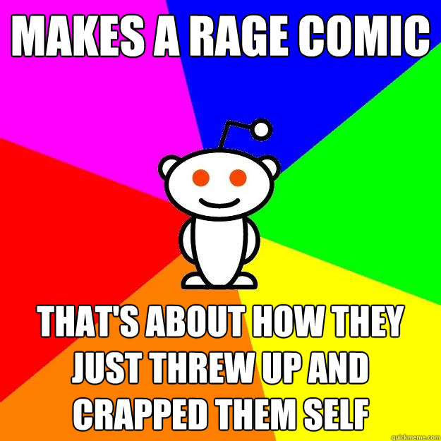 Makes a rage comic that's about how they just threw up and crapped them self  Reddit Alien