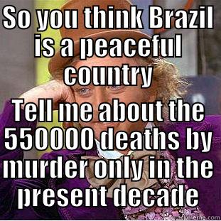 SO YOU THINK BRAZIL IS A PEACEFUL COUNTRY TELL ME ABOUT THE 550000 DEATHS BY MURDER ONLY IN THE PRESENT DECADE Creepy Wonka