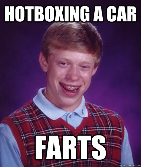 Hotboxing a car farts - Hotboxing a car farts  Bad Luck Brian