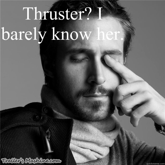 Thruster? I barely know her. - Thruster? I barely know her.  Misc