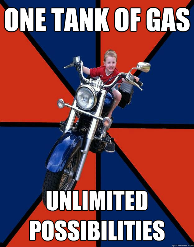 One tank of gas unlimited possibilities - One tank of gas unlimited possibilities  BikerKid