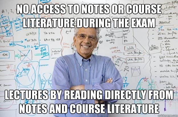 no access to notes or course literature during the exam lectures by reading directly from notes and course literature  - no access to notes or course literature during the exam lectures by reading directly from notes and course literature   Engineering Professor