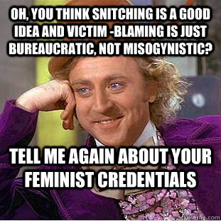 Oh, you think snitching is a good idea and victim -blaming is just bureaucratic, not misogynistic? tell me again about your feminist credentials - Oh, you think snitching is a good idea and victim -blaming is just bureaucratic, not misogynistic? tell me again about your feminist credentials  Condescending Wonka