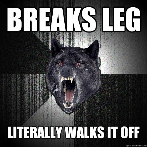 breaks leg literally walks it off  Insanity Wolf