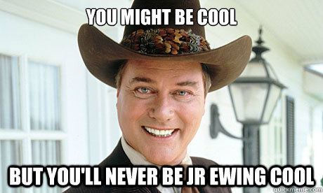 You might be cool But you'll never be JR Ewing cool - You might be cool But you'll never be JR Ewing cool  Misc