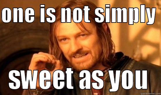 ONE IS NOT SIMPLY  SWEET AS YOU Boromir