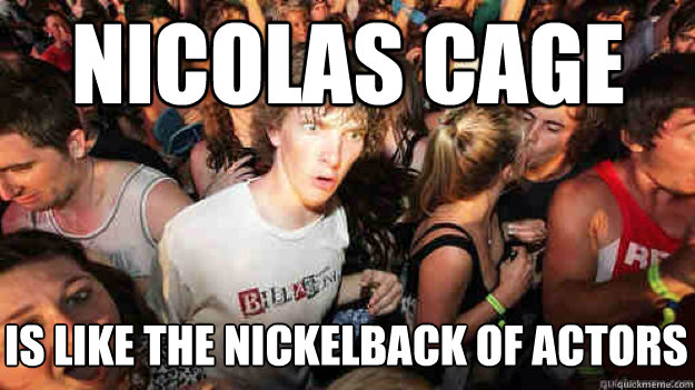 Nicolas cage is like the nickelback of actors - Nicolas cage is like the nickelback of actors  Misc