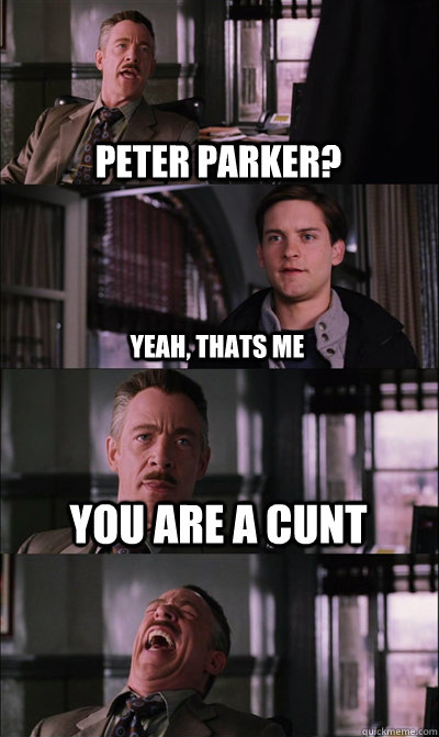 peter parker? yeah, thats me you are a cunt   JJ Jameson