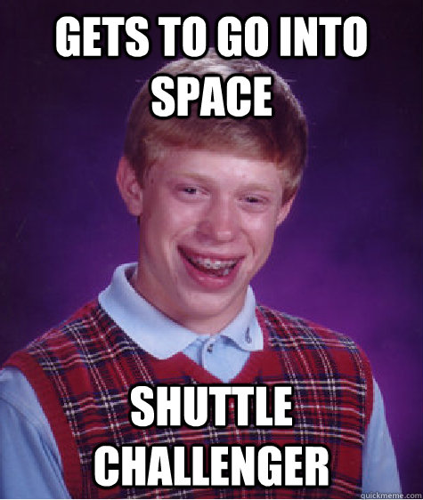 Gets to go into space Shuttle Challenger  Bad Luck Brian