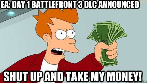 EA: Day 1 Battlefront 3 DLC announced shut up and take my money!  Fry shut up and take my money credit card