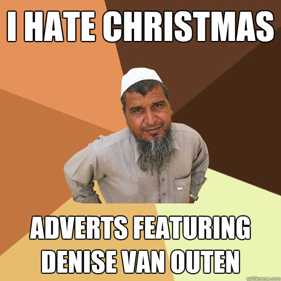 I hate christmas adverts featuring Denise Van Outen  Ordinary Muslim Man